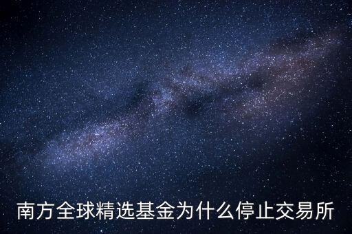 202801為什么暫停贖回，南方全球精選基金為什么停止交易所