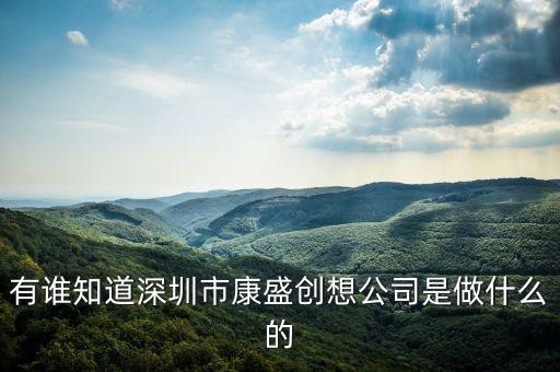 康盛營(yíng)造是什么行業(yè)，有誰(shuí)知道深圳市康盛創(chuàng)想公司是做什么的