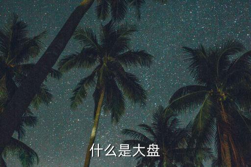 股票的大盤(pán)是什么，什么是大盤(pán)