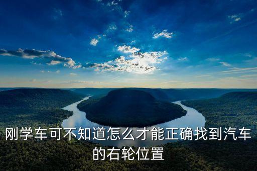 右輪位置為什么與想象中不一樣，剛學(xué)車可不知道怎么才能正確找到汽車的右輪位置