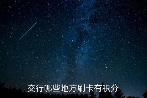 什么地方刷交行信用卡有積分，交通銀行信用卡可以再那些地方刷有積分詳細(xì)點(diǎn)謝謝