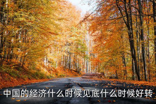 中國經(jīng)濟什么時會好轉(zhuǎn)，我國的經(jīng)濟什么時候會有轉(zhuǎn)變