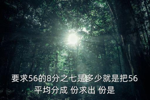 什么的八分之七是56噸，56米的八分之七是括號米