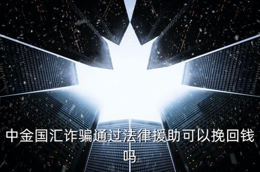 中金國匯是做什么的，中金國匯詐騙通過法律援助可以挽回錢嗎