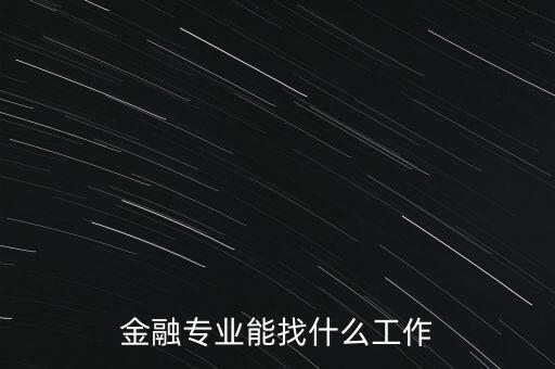 金融學(xué)找什么工作，金融專業(yè)畢業(yè)的找什么工作啊謝謝