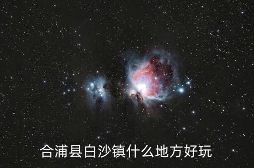 合浦白沙鎮(zhèn)鐘其鋒什么時(shí)候任職，合浦縣白沙鎮(zhèn)什么地方好玩