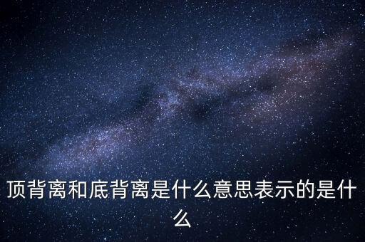 頂背離和底背離意味著什么，詳細(xì)解釋一下頂背離底背離