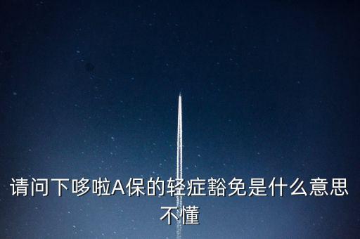 請(qǐng)問下哆啦A保的輕癥豁免是什么意思不懂
