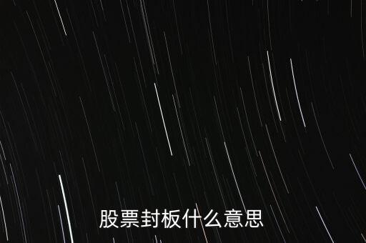 股票封漲停板什么意思，股票封板什么意思