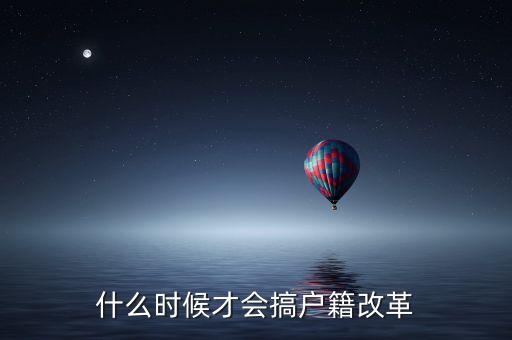 戶(hù)籍制度改革要什么時(shí)候，什么時(shí)候才會(huì)搞戶(hù)籍改革