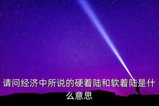 什么叫經(jīng)濟(jì)硬著陸，請(qǐng)問經(jīng)濟(jì)中所說的硬著陸和軟著陸是什么意思