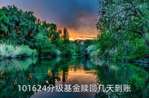 拆分的國(guó)防分級(jí)贖回什么時(shí)候到賬，101624分級(jí)基金贖回幾天到賬