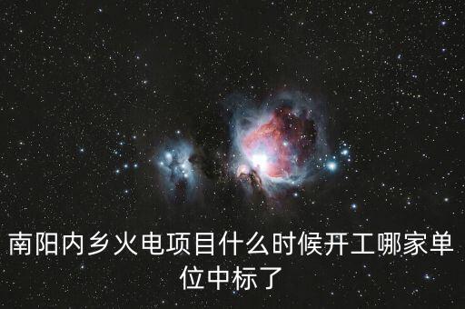 河南南陽(yáng)內(nèi)鄉(xiāng)什么位置建電廠，南陽(yáng)內(nèi)鄉(xiāng)火電項(xiàng)目什么時(shí)候開工哪家單位中標(biāo)了