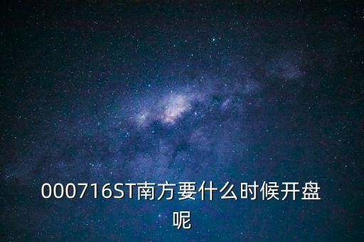 000716ST南方要什么時(shí)候開(kāi)盤(pán)呢