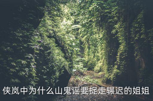 谷開來為什么要抓其姐姐，俠嵐中為什么山鬼謠要捉走輾遲的姐姐