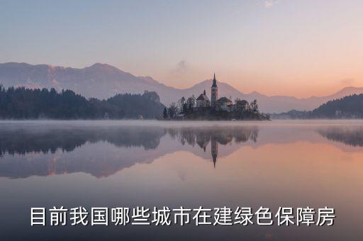 什么是綠色保障房，目前我國哪些城市在建綠色保障房