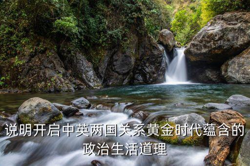 說明開啟中英兩國關(guān)系黃金時代蘊(yùn)含的政治生活道理