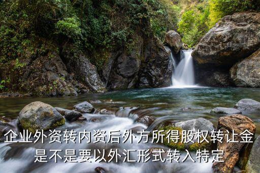 收購?fù)夥焦蓹?quán)需要開什么賬戶，企業(yè)外資轉(zhuǎn)內(nèi)資后外方所得股權(quán)轉(zhuǎn)讓金是不是要以外匯形式轉(zhuǎn)入特定