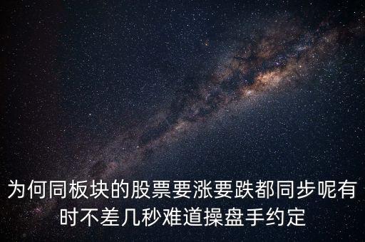 板塊為什么同漲跌，為何同板塊的股票要漲要跌都同步呢有時不差幾秒難道操盤手約定