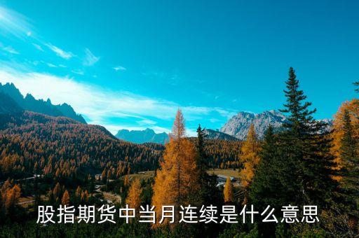 當月連續(xù)什么意思，什么是股指期貨當月連續(xù)和下月連續(xù)
