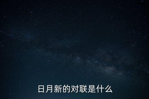 新對(duì)什么，日月新的對(duì)聯(lián)是什么