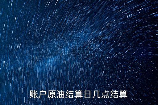 原油1604什么時候結算，賬戶原油結算日幾點結算