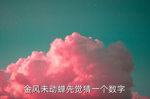 金風(fēng)什么，金風(fēng)未動蟬先覺猜一個數(shù)字