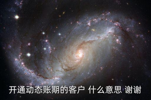 動態(tài)賬期是什么意思，什么叫動態(tài)賬期啊我要對換移動積分開通動態(tài)賬期與否決定生效