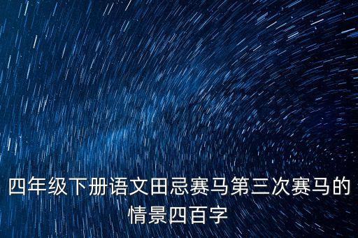 四年級(jí)下冊(cè)語文田忌賽馬第三次賽馬的情景四百字