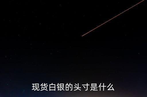頭寸在白銀里是什么意思，現(xiàn)貨白銀中的 頭寸 是什么意思呢簡單通俗點謝謝