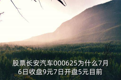 000625長(zhǎng)安汽車屬什么板塊，股票長(zhǎng)安汽車000625為什么7月6日收盤9元7日開盤5元目前