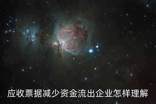 應(yīng)收票據(jù)下降說(shuō)明什么，應(yīng)收票據(jù)減少資金流出企業(yè)怎樣理解