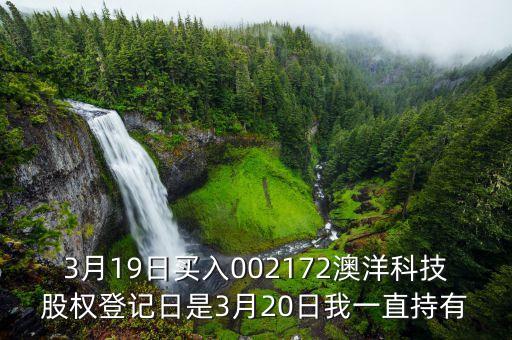 002172澳洋科技什么時(shí)候開牌，3月19日買入002172澳洋科技股權(quán)登記日是3月20日我一直持有