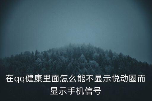 為什么悅動圈有的不顯示設(shè)備，在qq健康里面怎么能不顯示悅動圈而顯示手機信號