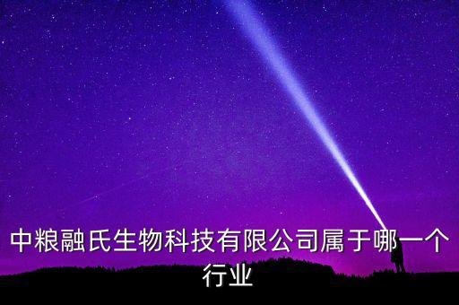 中糧生化什么行業(yè)，中糧融氏生物科技有限公司屬于哪一個(gè)行業(yè)