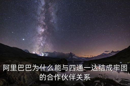 四通一達老板之間什么關(guān)系，阿里巴巴為什么能與四通一達結(jié)成牢固的合作伙伴關(guān)系