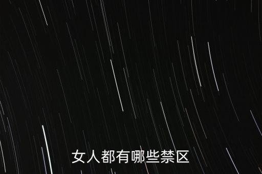 女生的八大大會禁區(qū)是什么，女人都有哪些禁區(qū)