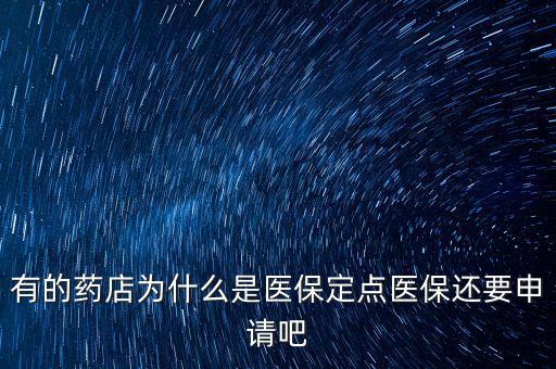 北京醫(yī)保定點藥店是什么意思，有的藥店為什么是醫(yī)保定點醫(yī)保還要申請吧