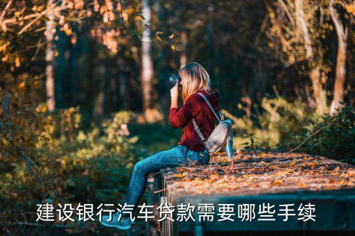 車貸款需要什么手續(xù)建設銀行，個人去建行辦理汽車貸款需要哪些流程