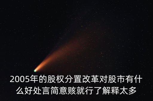 股權(quán)分置改革是什么，2005年的股權(quán)分置改革對(duì)股市有什么好處言簡(jiǎn)意賅就行了解釋太多