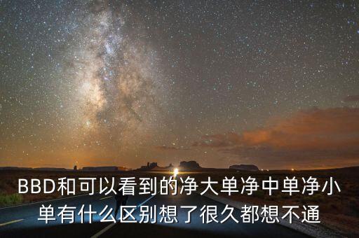 凈大單凈中單是什么，BBD和可以看到的凈大單凈中單凈小單有什么區(qū)別想了很久都想不通