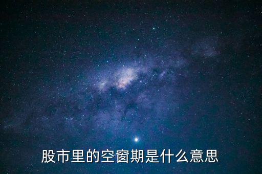 股票空倉期持有什么，股市里的空窗期是什么意思