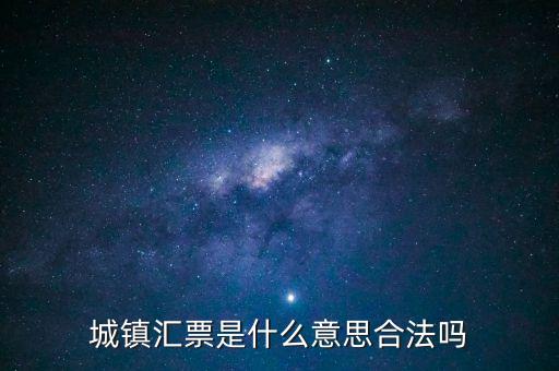 城投匯票是什么，城鎮(zhèn)匯票是什么意思合法嗎