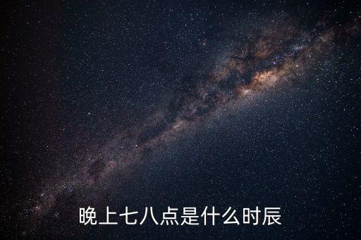 晚上7時(shí)38分是什么時(shí)辰，晚上七八點(diǎn)是什么時(shí)辰
