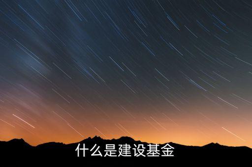 專項(xiàng)建設(shè)基金是什么，什么是建設(shè)基金