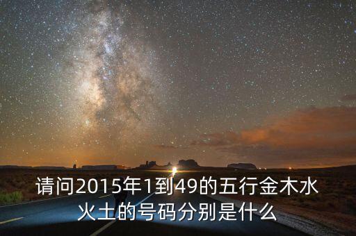 2015年馬經里的49個數字屬什么，請問2015年1到49的五行金木水火土的號碼分別是什么
