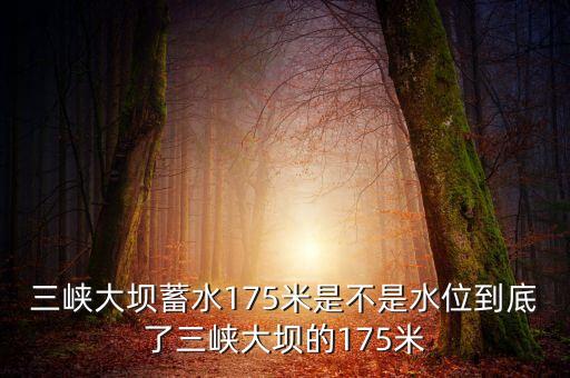 三峽蓄水175米是什么概念，三峽175米線是什么意思
