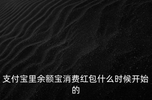 支付寶紅包什么時(shí)候上線的，支付寶里余額寶消費(fèi)紅包什么時(shí)候開(kāi)始的
