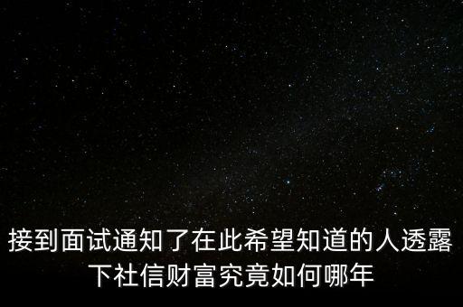 和信財(cái)富什么時(shí)候成立的，接到面試通知了在此希望知道的人透露下社信財(cái)富究竟如何哪年