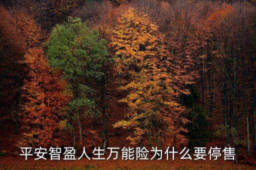 智盈人生為什么停售了，平安保險的停智盈人生為什么要停售